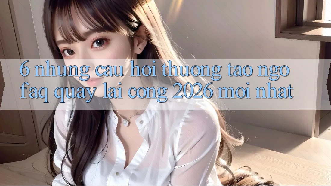 6. Những Câu Hỏi Thường Tao ngộ (FAQ) Quay lại Cổng 2026 Mới nhất 6. Những Câu Hỏi Thường Tao ngộ (FAQ) Quay lại Cổng 2026 Mới nhất