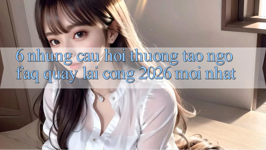 6. Những Câu Hỏi Thường Tao ngộ (FAQ) Quay lại Cổng 2026 Mới nhất 6. Những Câu Hỏi Thường Tao ngộ (FAQ) Quay lại Cổng 2026 Mới nhất