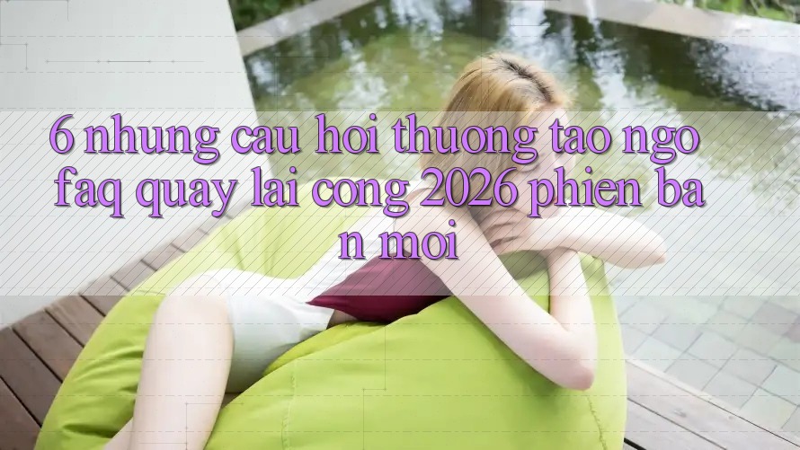 6. Những Câu Hỏi Thường Tao ngộ (FAQ) Quay lại Cổng 2026 Phiên bản mới