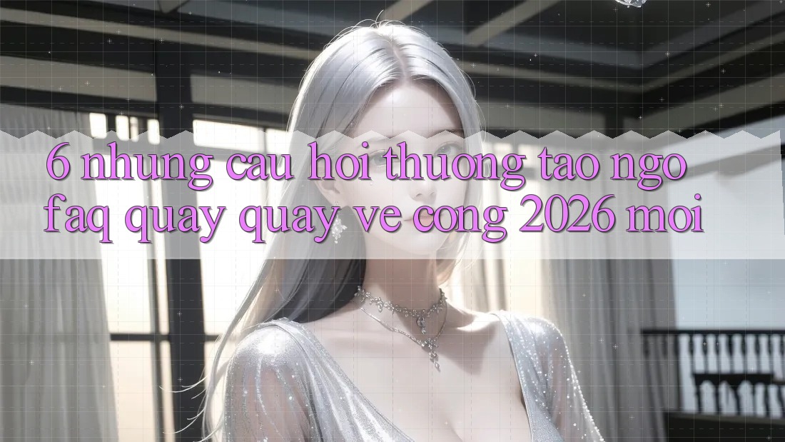 6. Những Câu Hỏi Thường Tao ngộ (FAQ) Quay quay về Cổng 2026 Mới 6. Những Câu Hỏi Thường Tao ngộ (FAQ) Quay quay về Cổng 2026 Mới