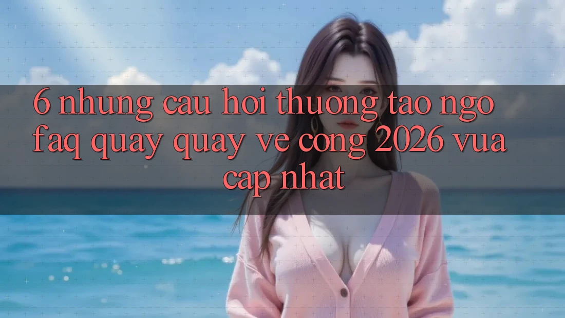 6. Những Câu Hỏi Thường Tao ngộ (FAQ) Quay quay về Cổng 2026 Vừa cập nhật