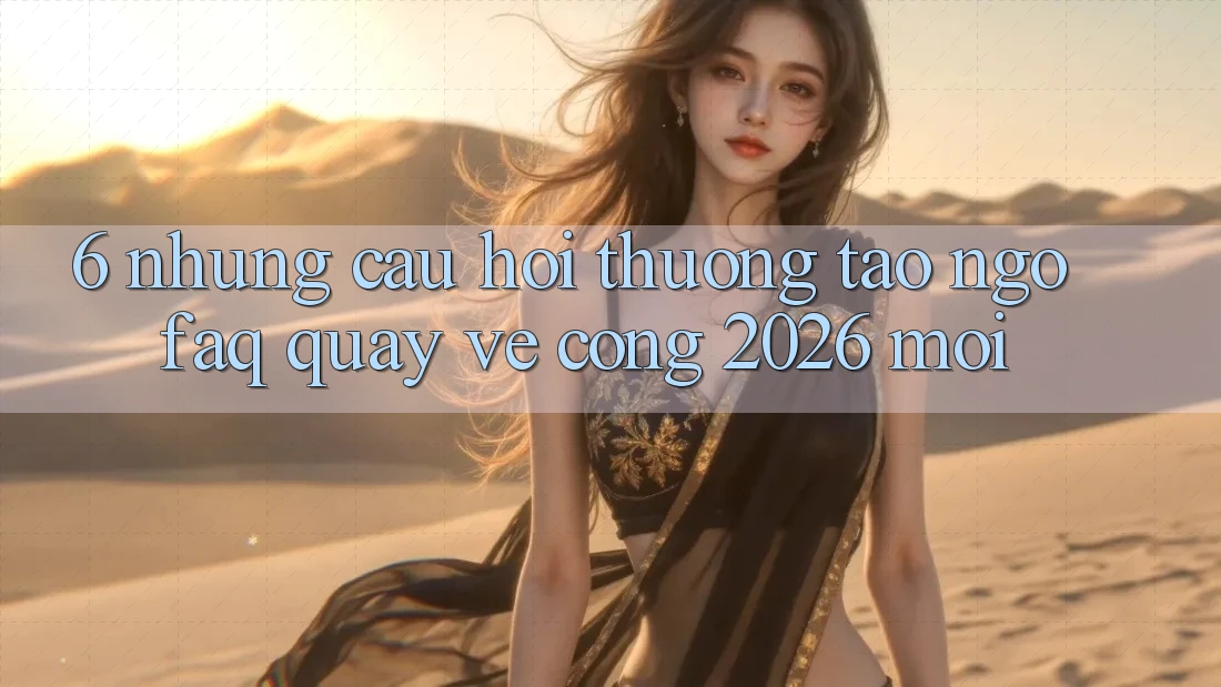 6. Những Câu Hỏi Thường Tao ngộ (FAQ) Quay về Cổng 2026 Mới 6. Những Câu Hỏi Thường Tao ngộ (FAQ) Quay về Cổng 2026 Mới