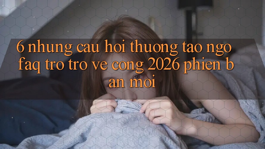 6. Những Câu Hỏi Thường Tao ngộ (FAQ) Trở trở về Cổng 2026 Phiên bản mới 6. Những Câu Hỏi Thường Tao ngộ (FAQ) Trở trở về Cổng 2026 Phiên bản mới