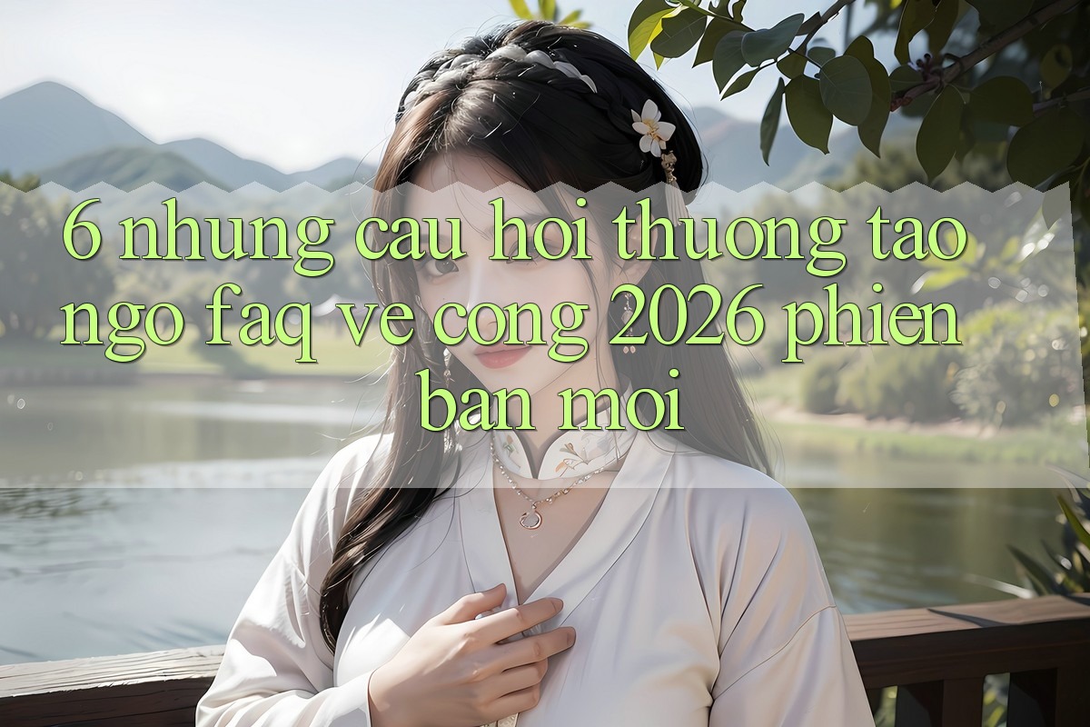6. Những Câu Hỏi Thường Tao ngộ (FAQ) Về Cổng 2026 Phiên bản mới 6. Những Câu Hỏi Thường Tao ngộ (FAQ) Về Cổng 2026 Phiên bản mới
