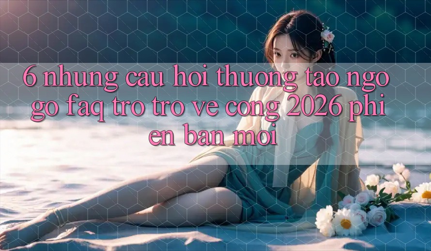 6. Những Câu Hỏi Thường Tao ngộ gỡ (FAQ) Trở trở về Cổng 2026 Phiên bản mới 6. Những Câu Hỏi Thường Tao ngộ gỡ (FAQ) Trở trở về Cổng 2026 Phiên bản mới
