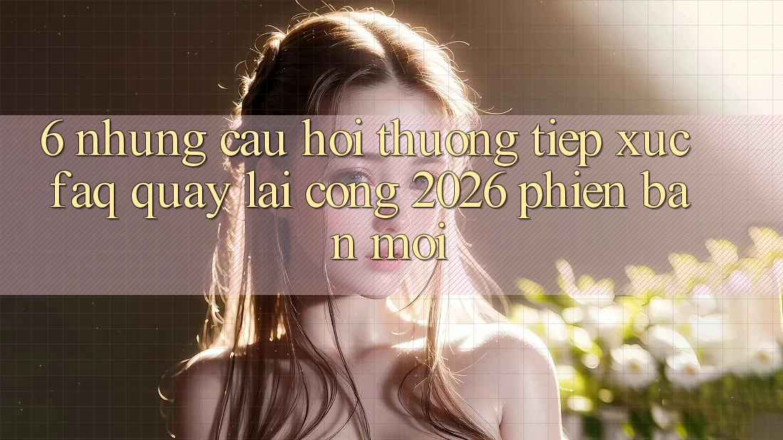 6. Những Câu Hỏi Thường Tiếp xúc (FAQ) Quay lại Cổng 2026 Phiên bản mới 6. Những Câu Hỏi Thường Tiếp xúc (FAQ) Quay lại Cổng 2026 Phiên bản mới