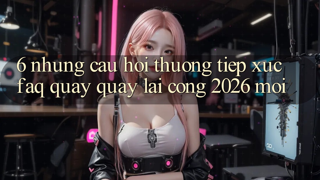 6. Những Câu Hỏi Thường Tiếp xúc (FAQ) Quay quay lại Cổng 2026 Mới 6. Những Câu Hỏi Thường Tiếp xúc (FAQ) Quay quay lại Cổng 2026 Mới