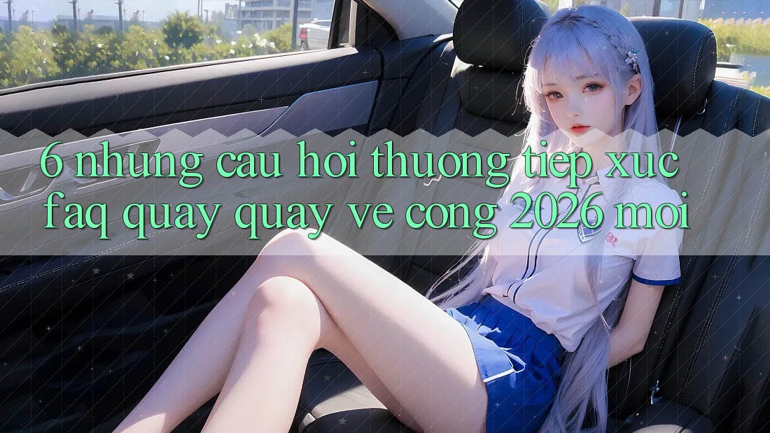 6. Những Câu Hỏi Thường Tiếp xúc (FAQ) Quay quay về Cổng 2026 Mới 6. Những Câu Hỏi Thường Tiếp xúc (FAQ) Quay quay về Cổng 2026 Mới