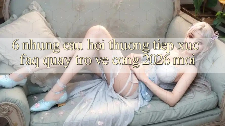 6. Những Câu Hỏi Thường Tiếp xúc (FAQ) Quay trở về Cổng 2026 Mới 6. Những Câu Hỏi Thường Tiếp xúc (FAQ) Quay trở về Cổng 2026 Mới