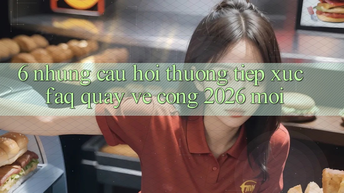 6. Những Câu Hỏi Thường Tiếp xúc (FAQ) Quay về Cổng 2026 Mới 6. Những Câu Hỏi Thường Tiếp xúc (FAQ) Quay về Cổng 2026 Mới