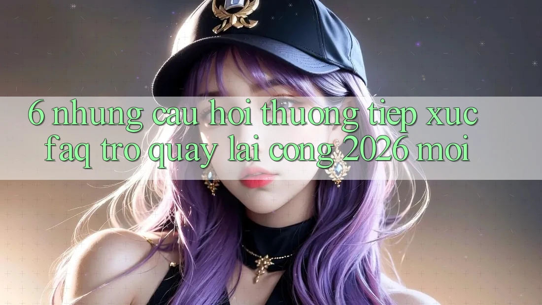 6. Những Câu Hỏi Thường Tiếp xúc (FAQ) Trở quay lại Cổng 2026 Mới 6. Những Câu Hỏi Thường Tiếp xúc (FAQ) Trở quay lại Cổng 2026 Mới