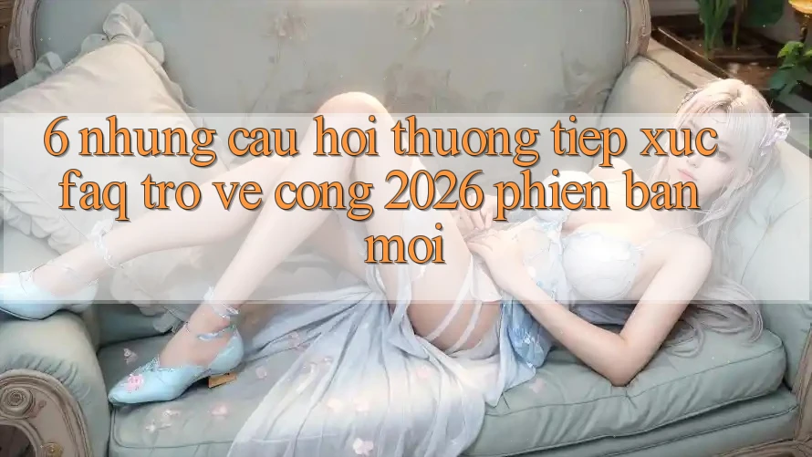 6. Những Câu Hỏi Thường Tiếp xúc (FAQ) Trở về Cổng 2026 Phiên bản mới 6. Những Câu Hỏi Thường Tiếp xúc (FAQ) Trở về Cổng 2026 Phiên bản mới