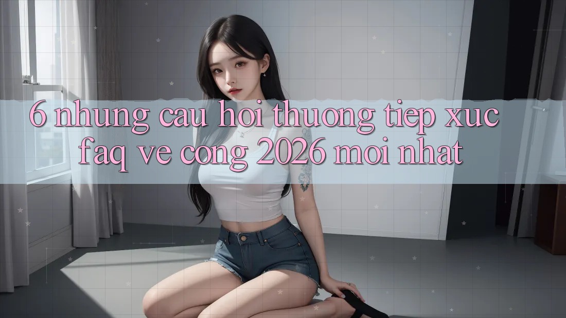 6. Những Câu Hỏi Thường Tiếp xúc (FAQ) Về Cổng 2026 Mới nhất