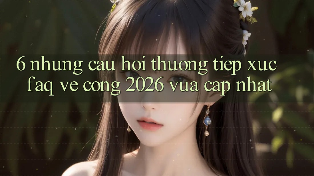 6. Những Câu Hỏi Thường Tiếp xúc (FAQ) Về Cổng 2026 Vừa cập nhật 6. Những Câu Hỏi Thường Tiếp xúc (FAQ) Về Cổng 2026 Vừa cập nhật