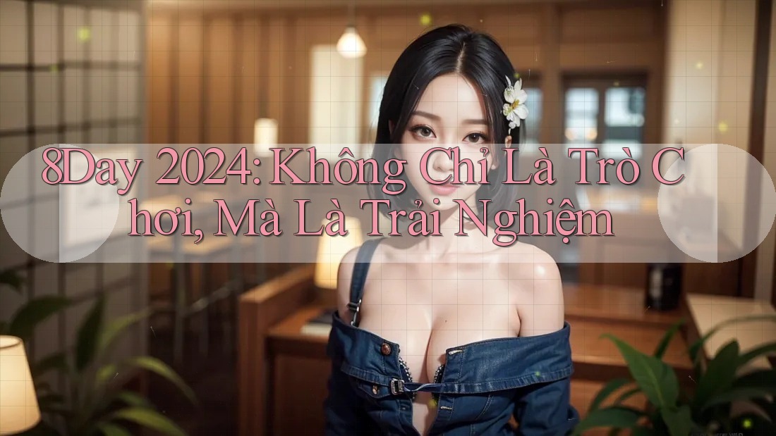 8Day 2024: Không Chỉ Là Trò Chơi, Mà Là Trải Nghiệm 8Day 2024: Không Chỉ Là Trò Chơi, Mà Là Trải Nghiệm
