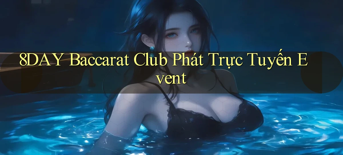8day  baccarat club phát trực tuyến event