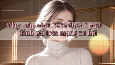 8day cập nhật 2026 dưới 5 phút, đánh giá trên mạng xã hội