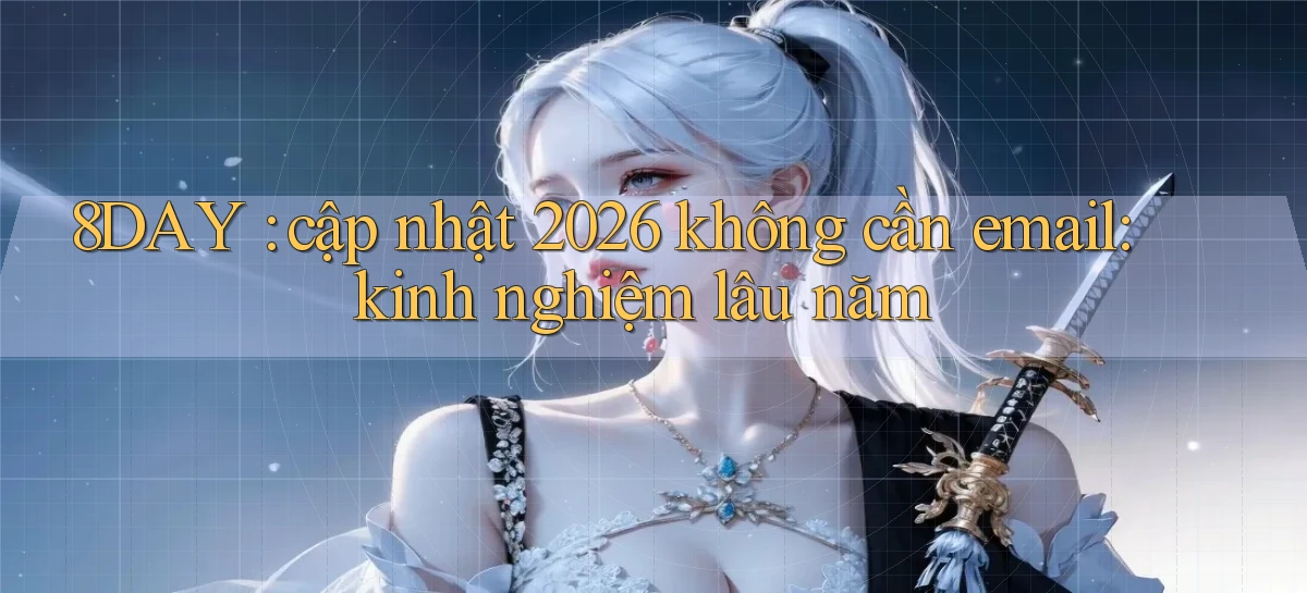 8DAY cập nhật 2026 không cần email kinh nghiệm lâu năm