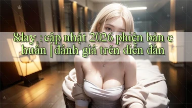 8day cập nhật 2026 phiên bản chuẩn đánh giá trên diễn đàn