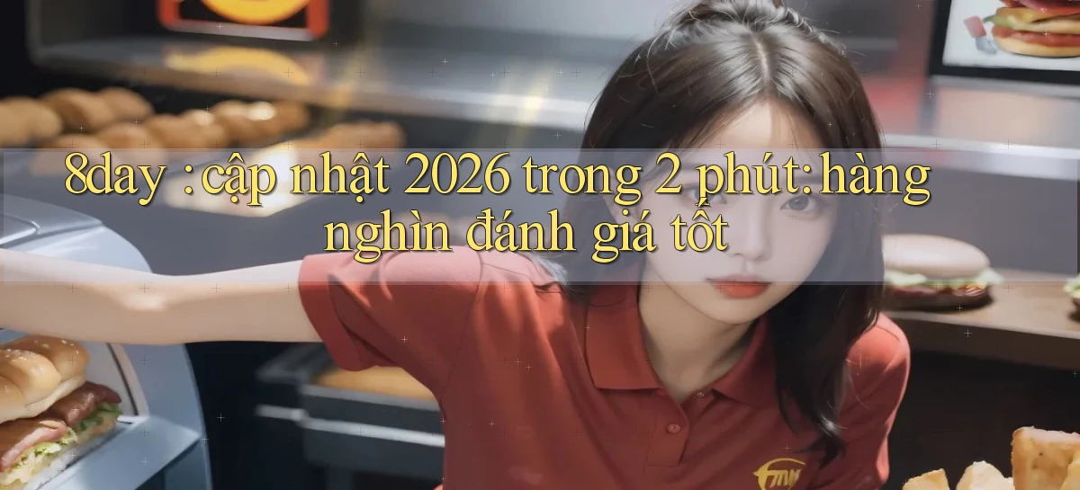 8day cập nhật 2026 trong 2 phút hàng nghìn đánh giá tốt