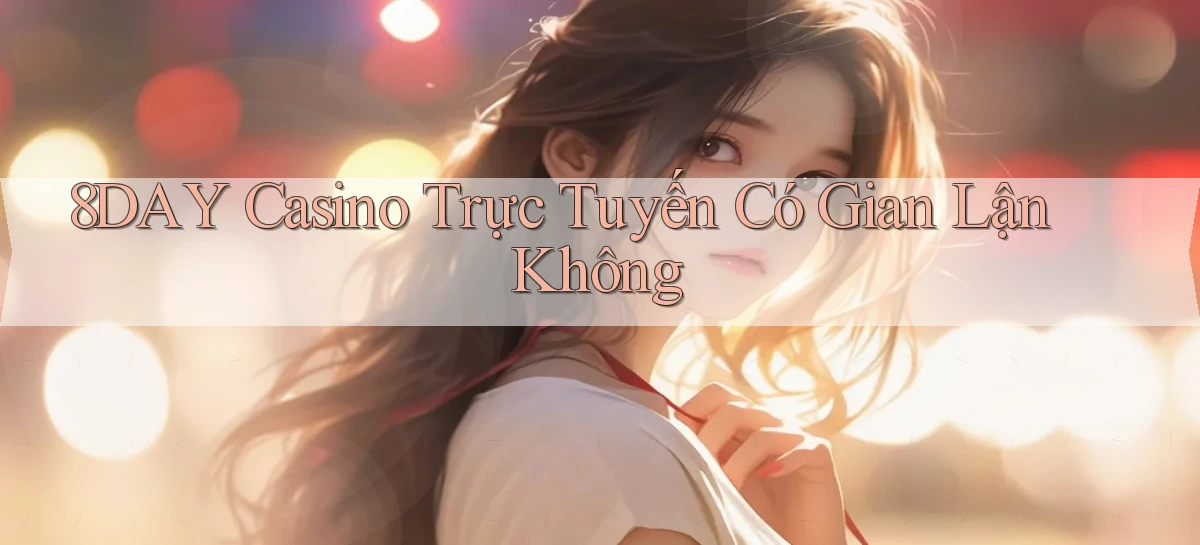 8day casino trực tuyến có gian lận không