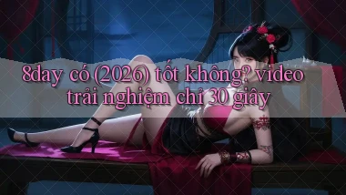 8day có (2026) tốt không video trải nghiệm chỉ 30 giây