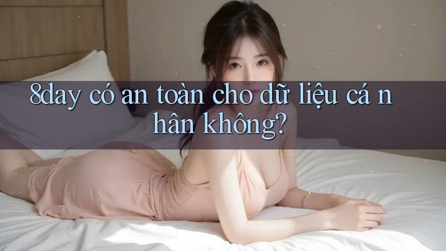 8day có an toàn cho dữ liệu cá nhân không? 8day có an toàn cho dữ liệu cá nhân không?