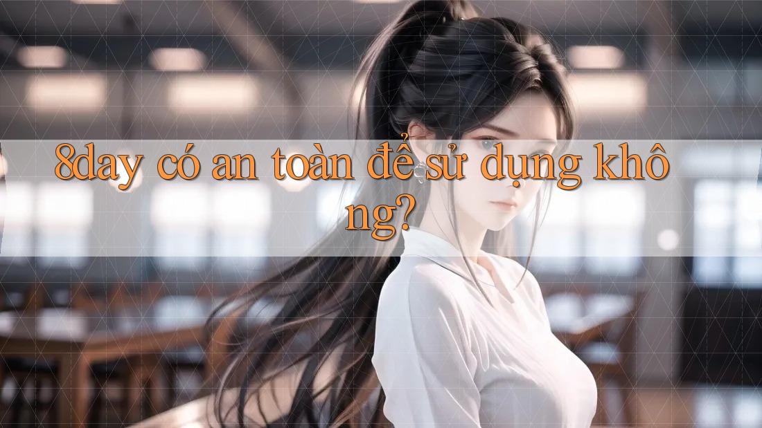 8day có an toàn để sử dụng không? 8day có an toàn để sử dụng không?