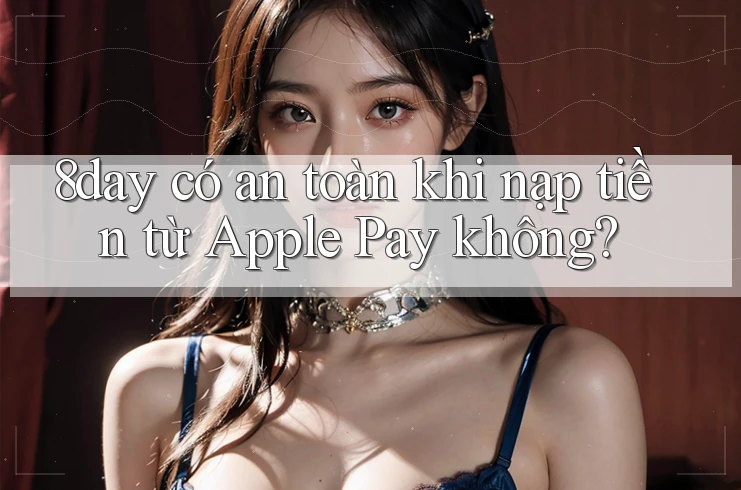 8day có an toàn khi nạp tiền từ Apple Pay không?