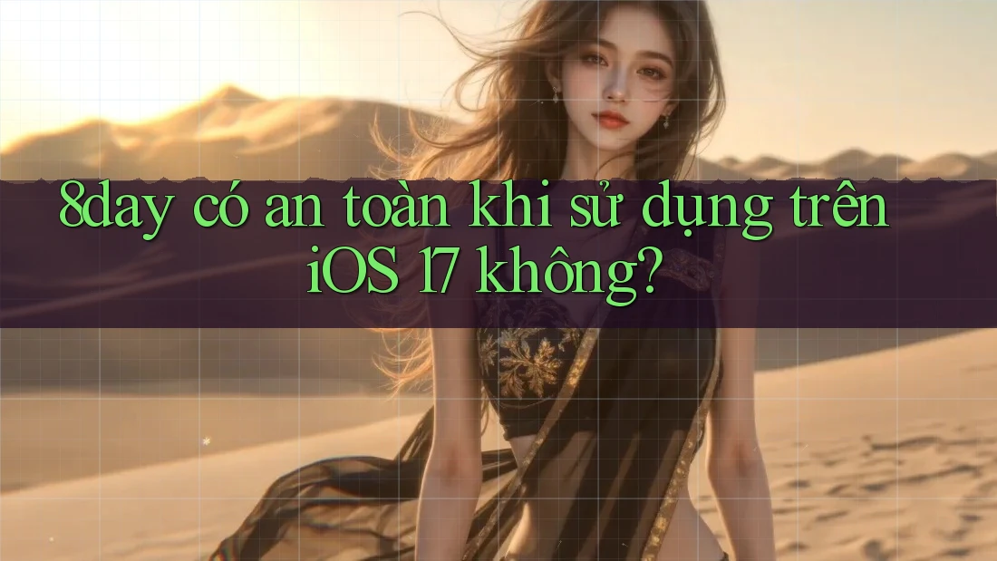 8day có an toàn khi sử dụng trên iOS 17 không? 8day có an toàn khi sử dụng trên iOS 17 không?
