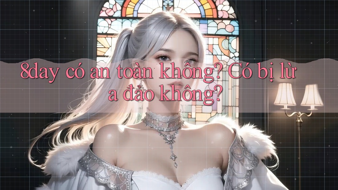 8day có an toàn không? Có bị lừa đảo không? 8day có an toàn không? Có bị lừa đảo không?