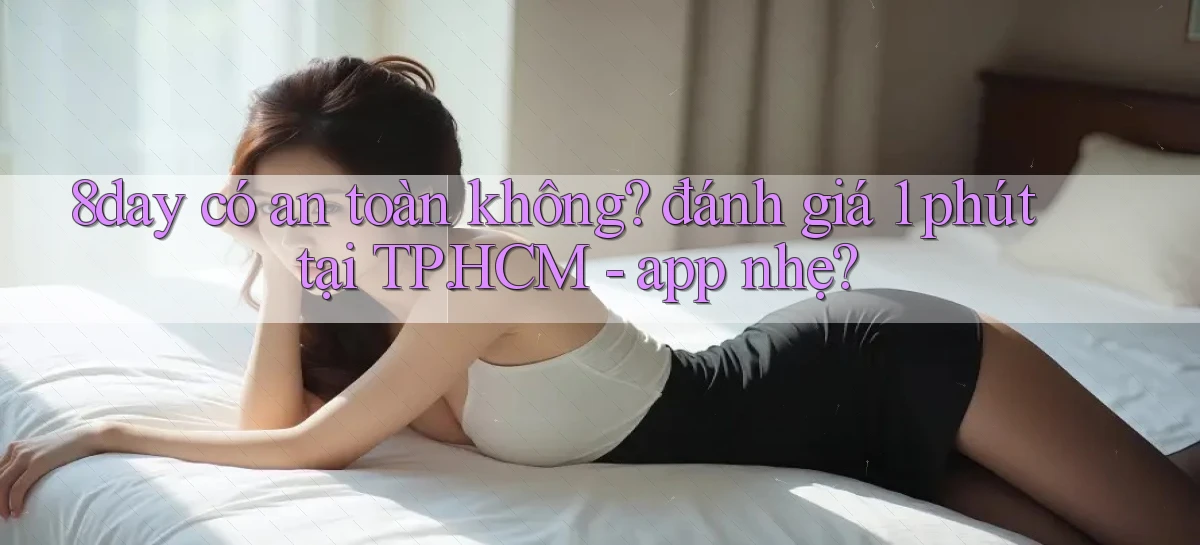 8day có an toàn không đánh giá 1 phút tại TP.HCM   app nhẹ