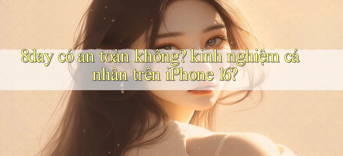 8day có an toàn không kinh nghiệm cá nhân trên iPhone 16