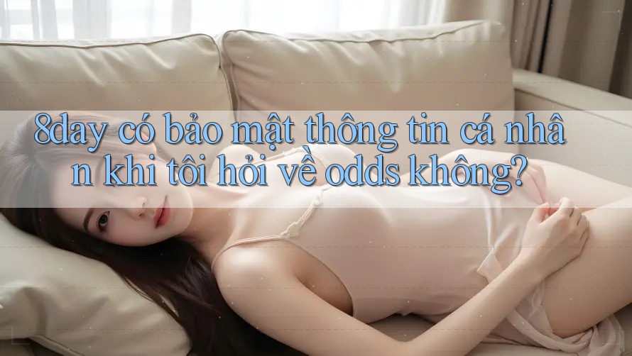 8day có bảo mật thông tin cá nhân khi tôi hỏi về odds không? 8day có bảo mật thông tin cá nhân khi tôi hỏi về odds không?