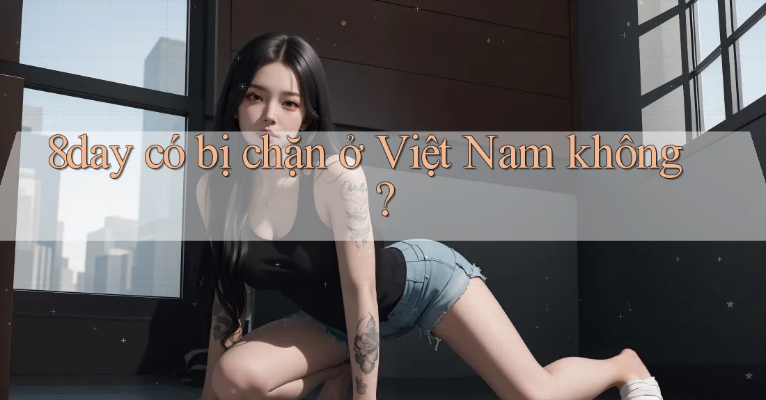 8day có bị chặn ở Việt Nam không?