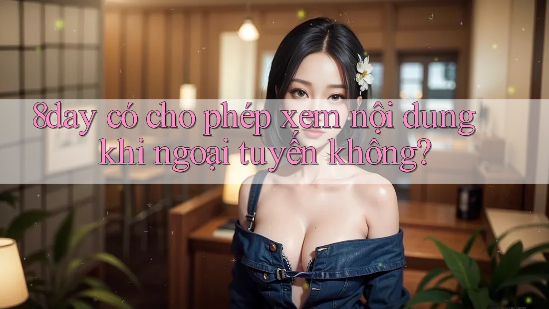8day có cho phép xem nội dung khi ngoại tuyến không?