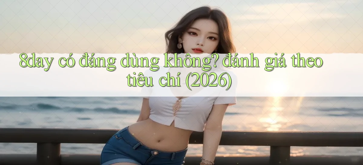 8day có đáng dùng không đánh giá theo tiêu chí (2026)