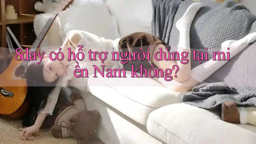 8day có hỗ trợ người dùng tại miền Nam không?