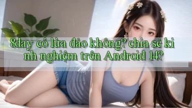 8day có lừa đảo không chia sẻ kinh nghiệm trên Android 14
