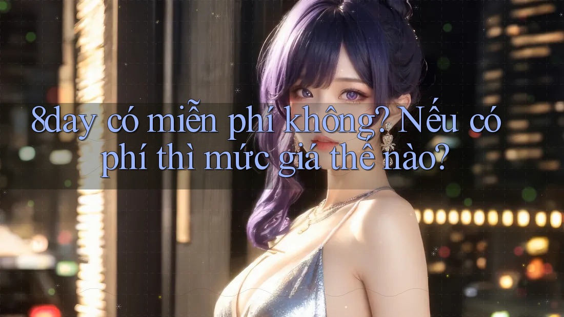 8day có miễn phí không? Nếu có phí thì mức giá thế nào?