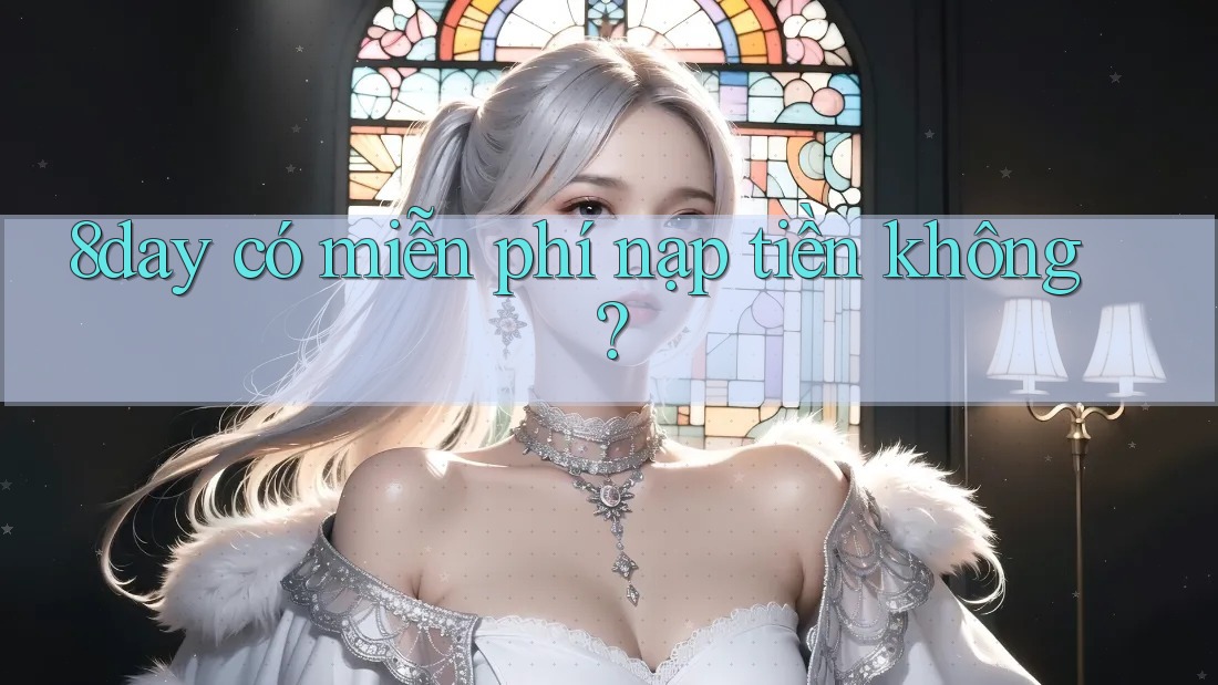 8day có miễn phí nạp tiền không? 8day có miễn phí nạp tiền không?