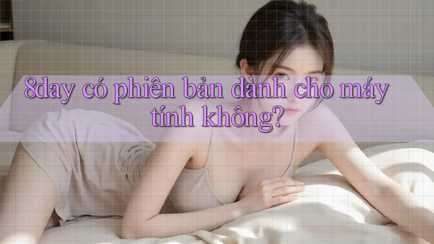 8day có phiên bản dành cho máy tính không? 8day có phiên bản dành cho máy tính không?