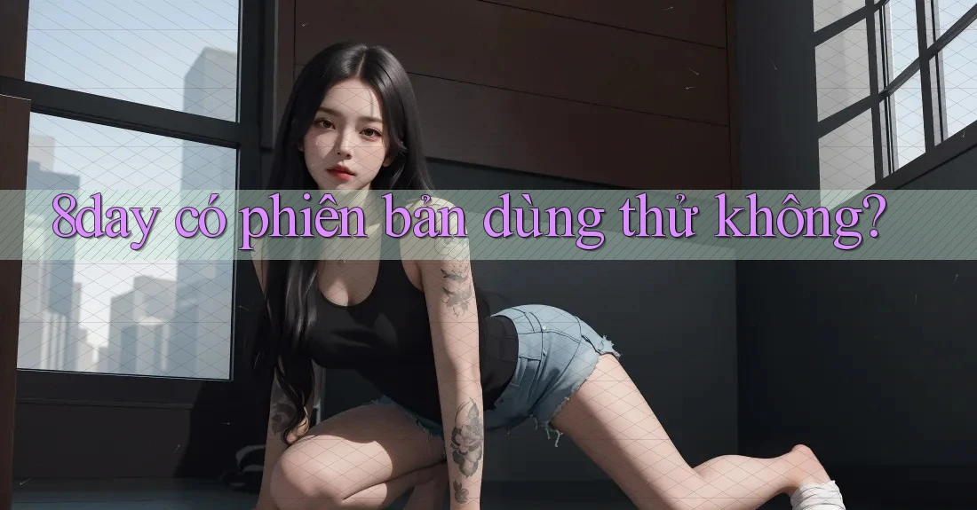 8day có phiên bản dùng thử không? 8day có phiên bản dùng thử không?