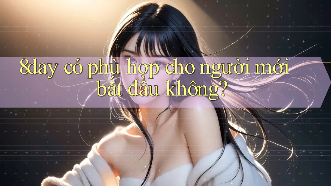 8day có phù hợp cho người mới bắt đầu không? 8day có phù hợp cho người mới bắt đầu không?