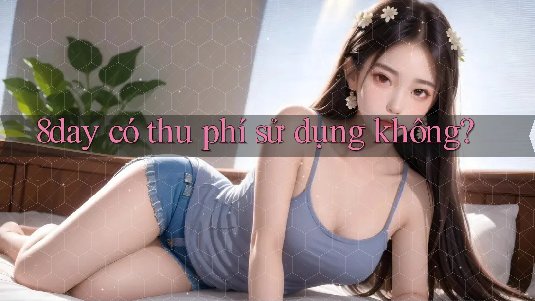 8day có thu phí sử dụng không? 8day có thu phí sử dụng không?