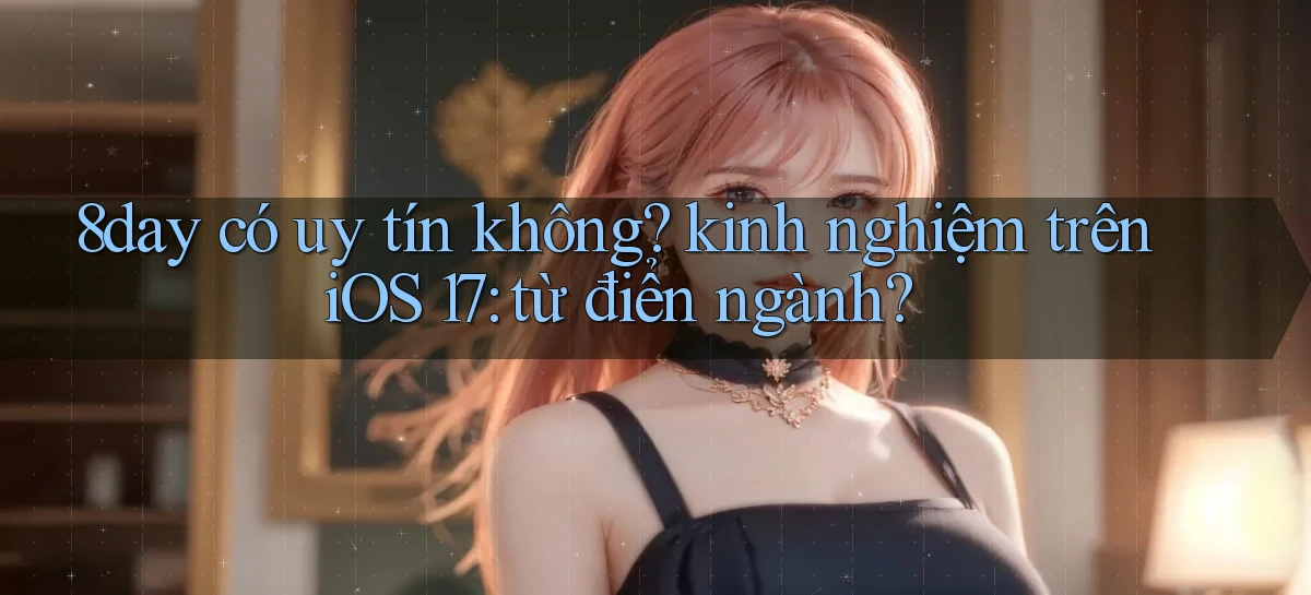8day có uy tín không kinh nghiệm trên iOS 17 từ điển ngành