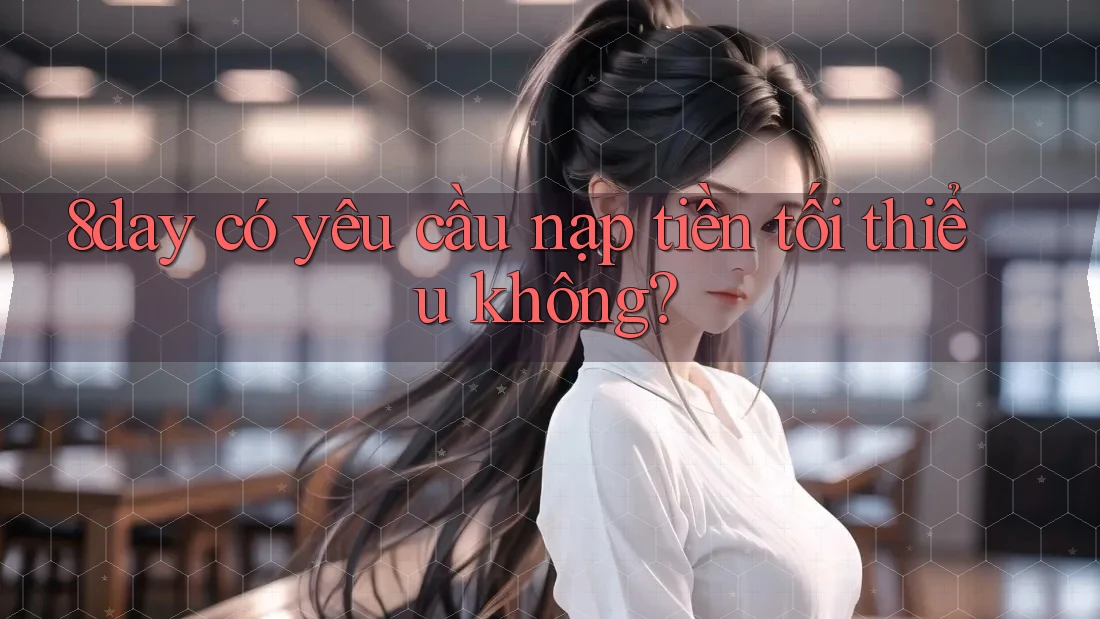 8day có yêu cầu nạp tiền tối thiểu không?