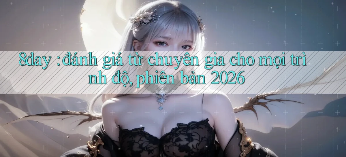 8day đánh giá từ chuyên gia cho mọi trình độ, phiên bản 2026