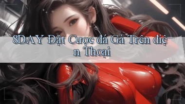 8day  Đặt cược đá gà trên điện thoại