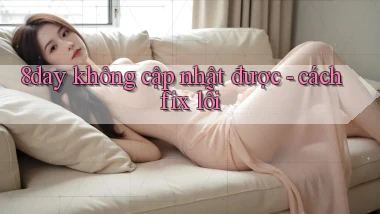 8day không cập nhật được   cách fix lỗi